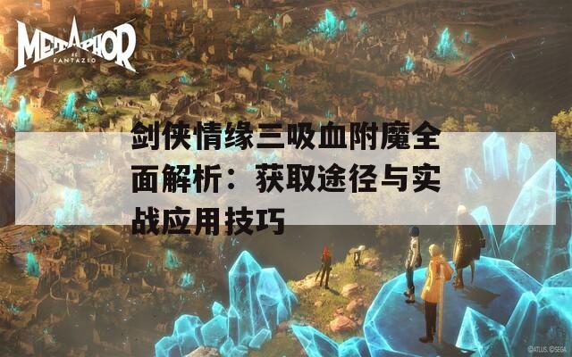 剑侠情缘三吸血附魔全面解析：获取途径与实战应用技巧