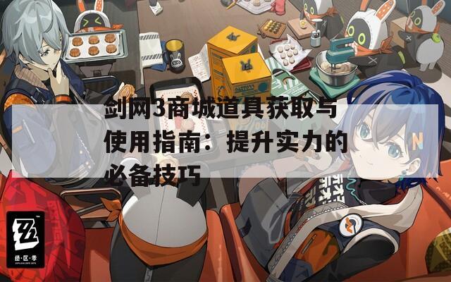 剑网3商城道具获取与使用指南：提升实力的必备技巧