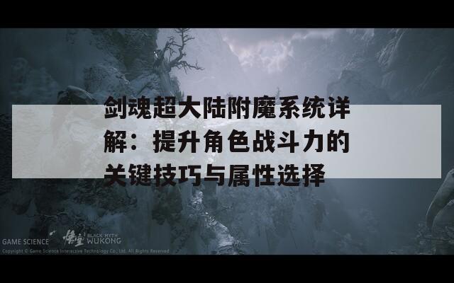 剑魂超大陆附魔系统详解：提升角色战斗力的关键技巧与属性选择