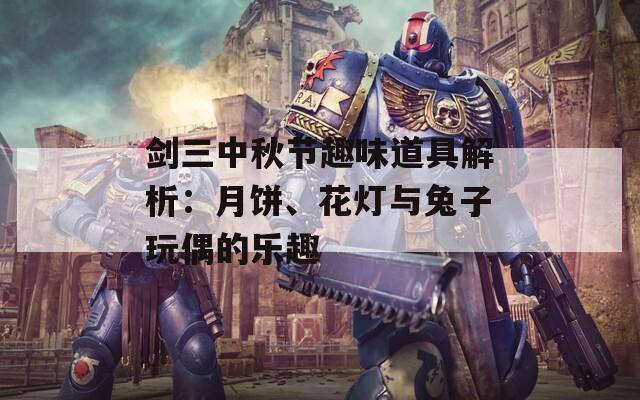 剑三中秋节趣味道具解析：月饼、花灯与兔子玩偶的乐趣  第1张