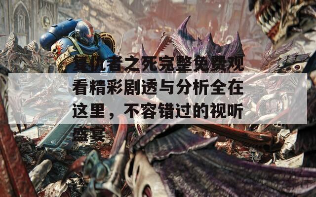复仇者之死完整免费观看精彩剧透与分析全在这里，不容错过的视听盛宴