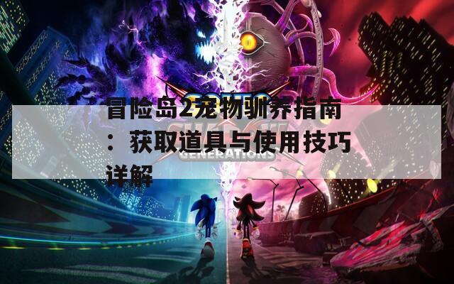 冒险岛2宠物驯养指南：获取道具与使用技巧详解