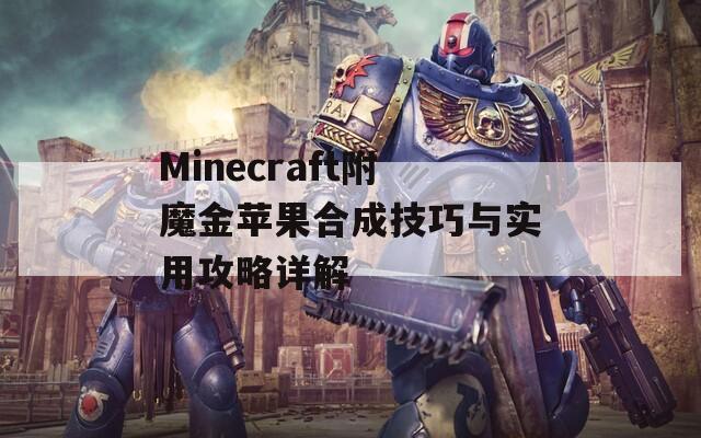 Minecraft附魔金苹果合成技巧与实用攻略详解  第1张