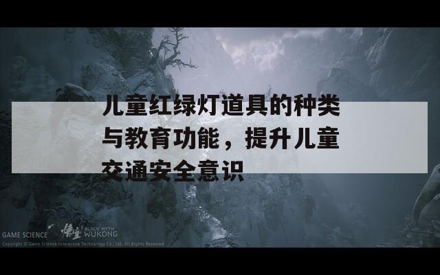儿童红绿灯道具的种类与教育功能，提升儿童交通安全意识