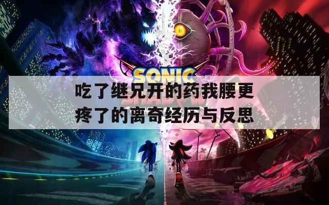 吃了继兄开的药我腰更疼了的离奇经历与反思  第1张