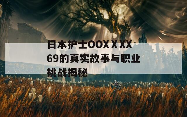 日本护士OOXⅩXX69的真实故事与职业挑战揭秘