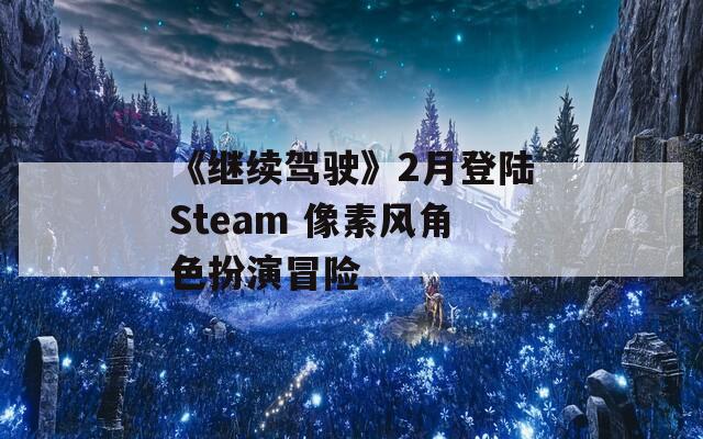 《继续驾驶》2月登陆Steam 像素风角色扮演冒险