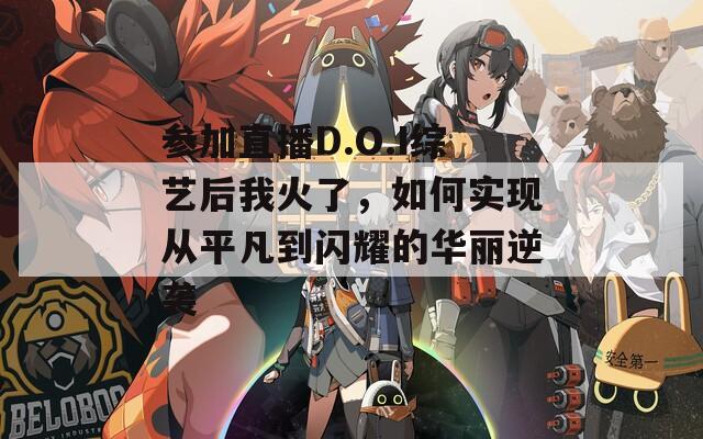 参加直播D.O.I综艺后我火了，如何实现从平凡到闪耀的华丽逆袭  第1张
