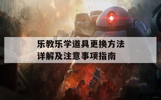 乐教乐学道具更换方法详解及注意事项指南  第1张