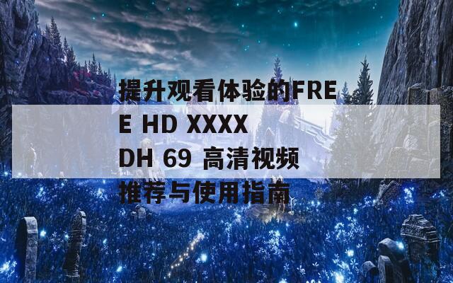 提升观看体验的FREE HD XXXX DH 69 高清视频推荐与使用指南