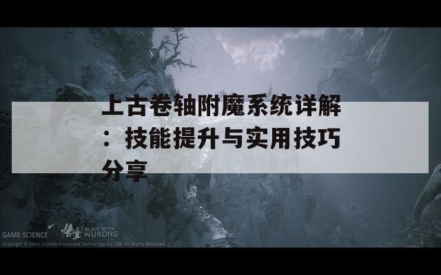 上古卷轴附魔系统详解：技能提升与实用技巧分享
