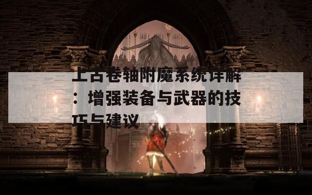 上古卷轴附魔系统详解：增强装备与武器的技巧与建议  第1张