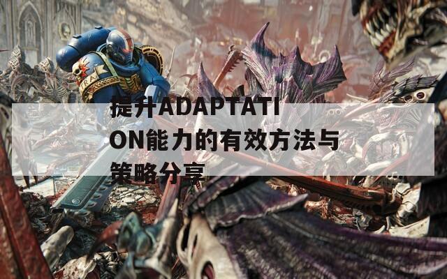 提升ADAPTATION能力的有效方法与策略分享