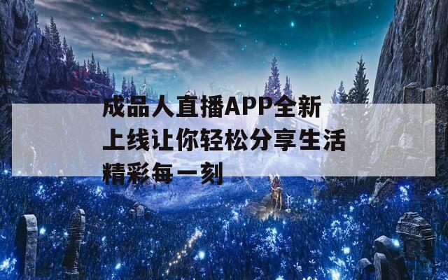 成品人直播APP全新上线让你轻松分享生活精彩每一刻