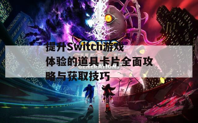 提升Switch游戏体验的道具卡片全面攻略与获取技巧