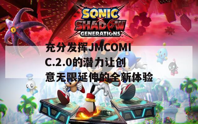 充分发挥JMCOMIC.2.0的潜力让创意无限延伸的全新体验