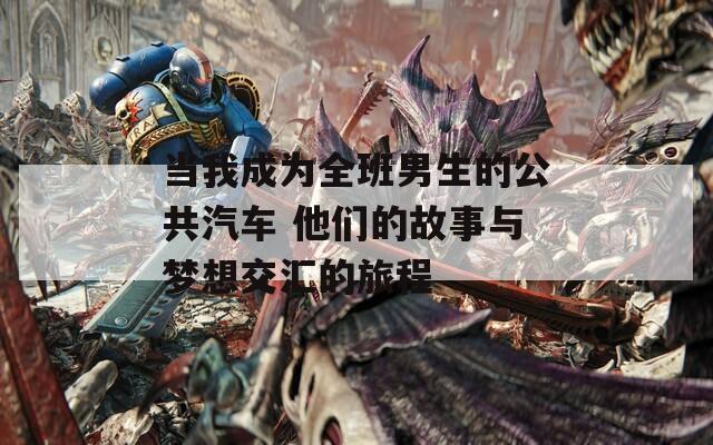当我成为全班男生的公共汽车 他们的故事与梦想交汇的旅程