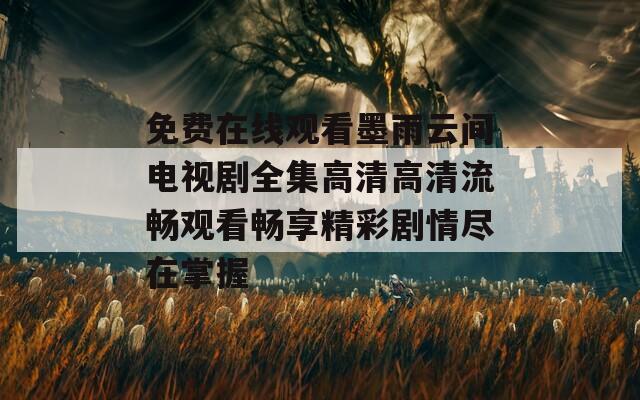 免费在线观看墨雨云间电视剧全集高清高清流畅观看畅享精彩剧情尽在掌握