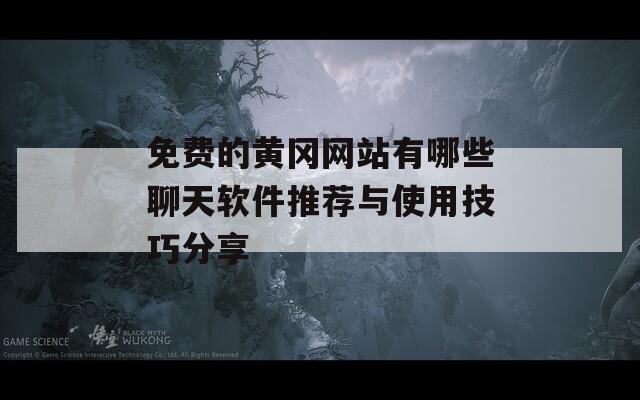免费的黄冈网站有哪些聊天软件推荐与使用技巧分享