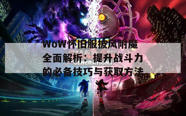 WoW怀旧服披风附魔全面解析：提升战斗力的必备技巧与获取方法