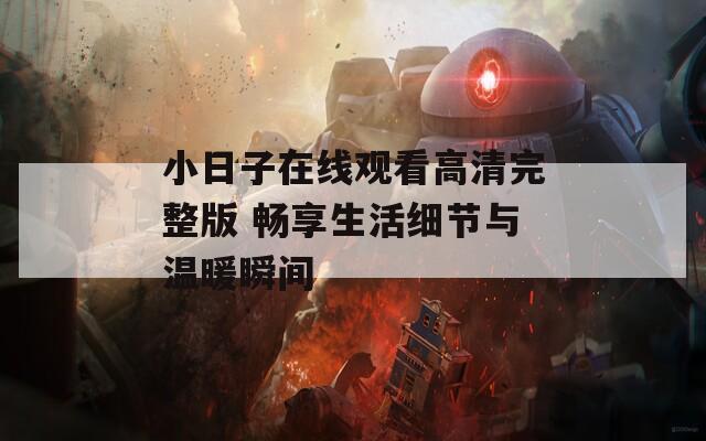 小日子在线观看高清完整版 畅享生活细节与温暖瞬间