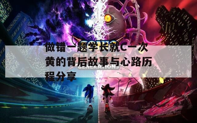做错一题学长就C一次黄的背后故事与心路历程分享