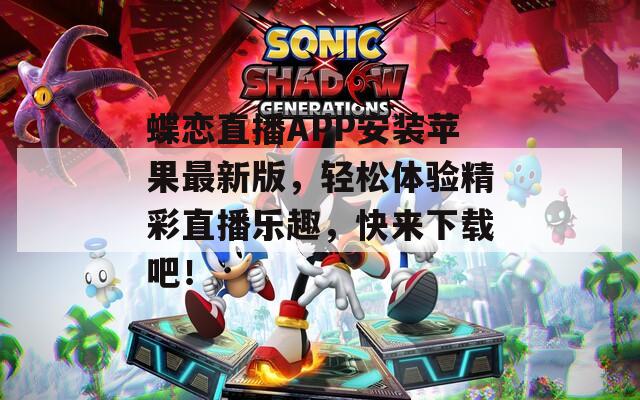 蝶恋直播APP安装苹果最新版，轻松体验精彩直播乐趣，快来下载吧！