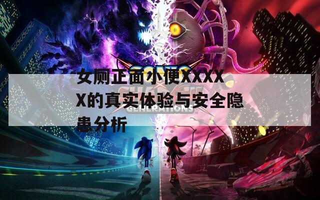 女厕正面小便XXXXX的真实体验与安全隐患分析