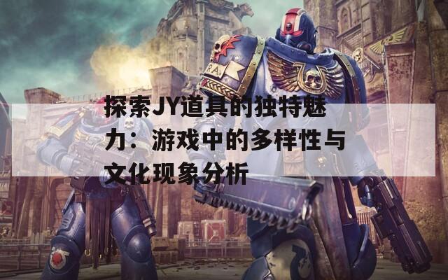 探索JY道具的独特魅力：游戏中的多样性与文化现象分析