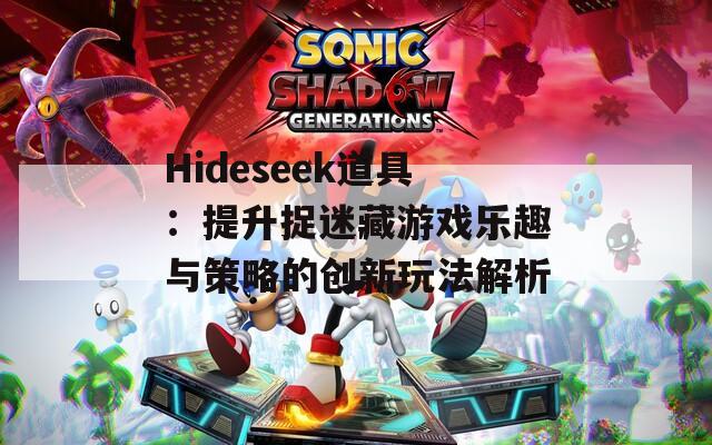 Hideseek道具：提升捉迷藏游戏乐趣与策略的创新玩法解析