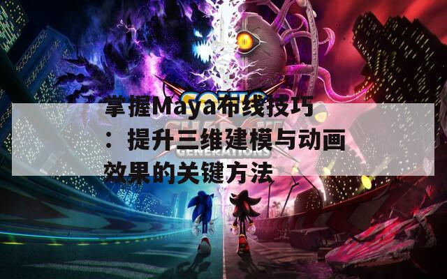 掌握Maya布线技巧：提升三维建模与动画效果的关键方法