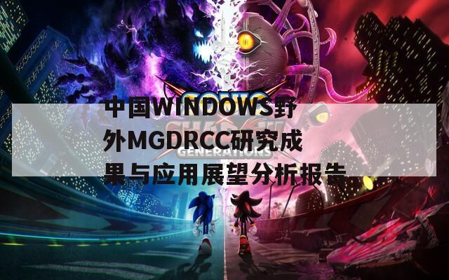 中国WINDOWS野外MGDRCC研究成果与应用展望分析报告