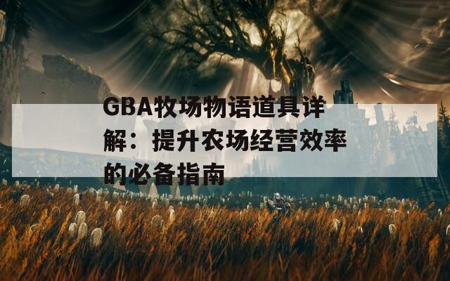 GBA牧场物语道具详解：提升农场经营效率的必备指南