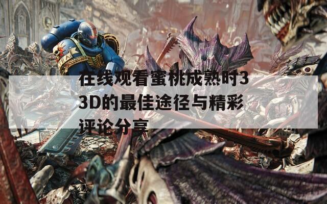 在线观看蜜桃成熟时33D的最佳途径与精彩评论分享  第1张