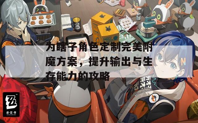 为瞎子角色定制完美附魔方案，提升输出与生存能力的攻略