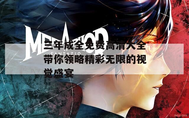 三年成全免费高清大全带你领略精彩无限的视觉盛宴