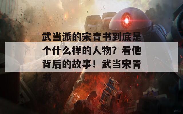 武当派的宋青书到底是个什么样的人物？看他背后的故事！武当宋青书