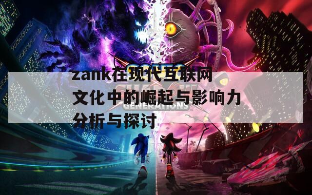 zank在现代互联网文化中的崛起与影响力分析与探讨