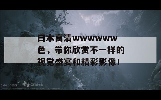 曰本高清wwwwww色，带你欣赏不一样的视觉盛宴和精彩影像！