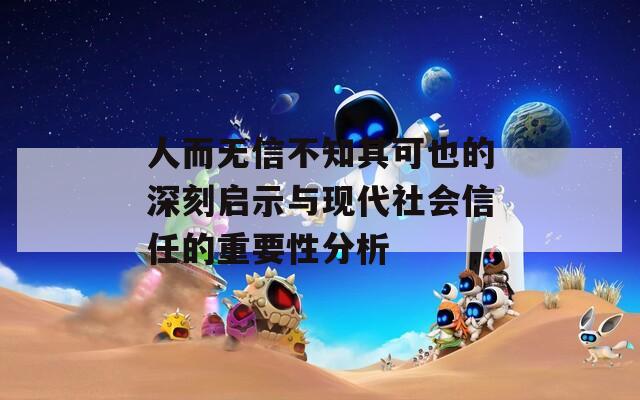 人而无信不知其可也的深刻启示与现代社会信任的重要性分析