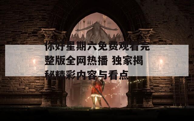 你好星期六免费观看完整版全网热播 独家揭秘精彩内容与看点