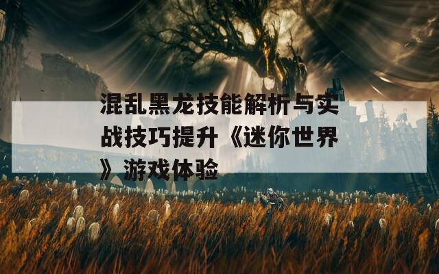 混乱黑龙技能解析与实战技巧提升《迷你世界》游戏体验