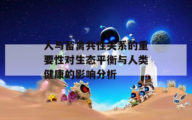 人与畜禽共性关系的重要性对生态平衡与人类健康的影响分析