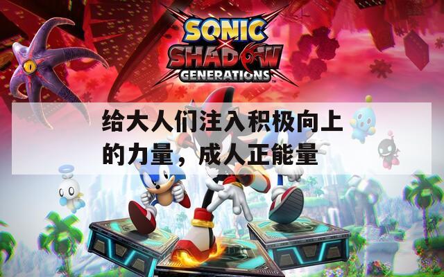 给大人们注入积极向上的力量，成人正能量