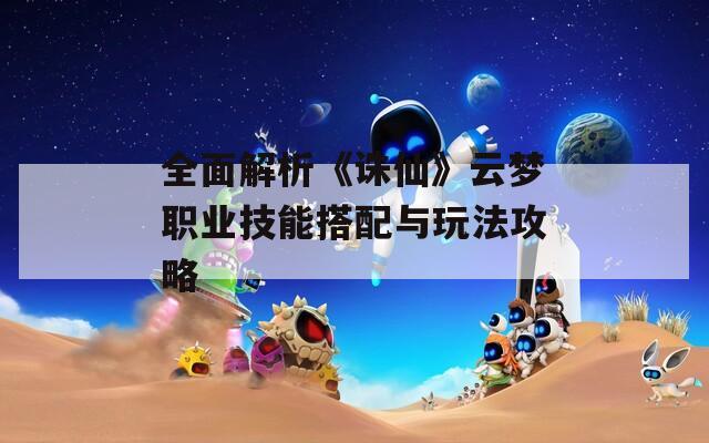全面解析《诛仙》云梦职业技能搭配与玩法攻略