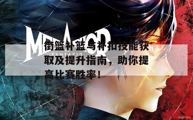 街篮补篮与补扣技能获取及提升指南，助你提高比赛胜率！