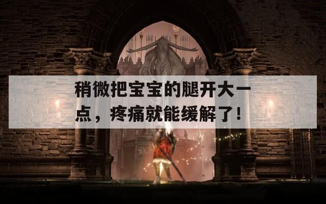 稍微把宝宝的腿开大一点，疼痛就能缓解了！