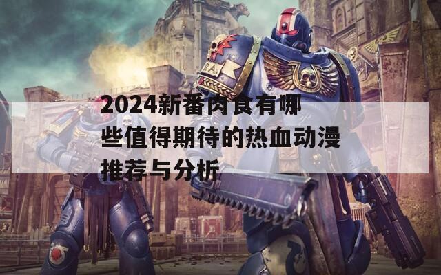 2024新番肉食有哪些值得期待的热血动漫推荐与分析