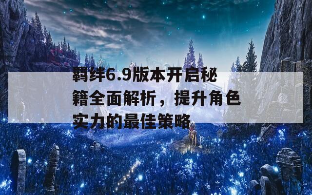 羁绊6.9版本开启秘籍全面解析，提升角色实力的最佳策略