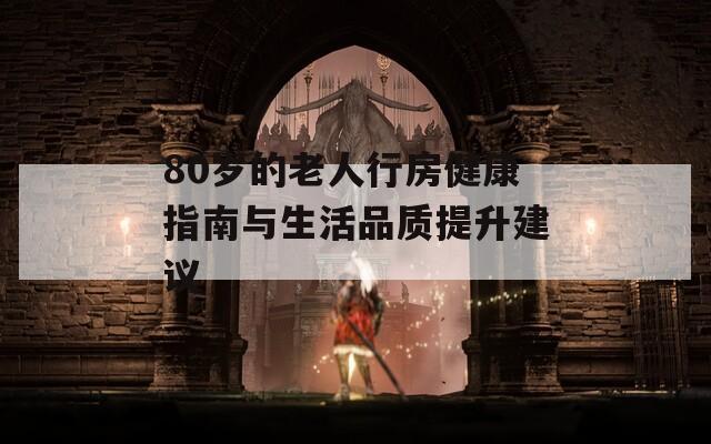 80岁的老人行房健康指南与生活品质提升建议